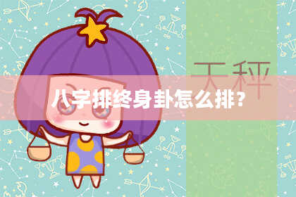 八字排终身卦怎么排？
