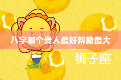八字哪个贵人最好帮助最大