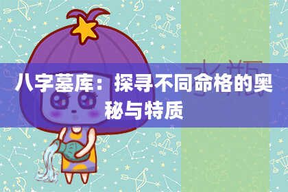 八字墓库：探寻不同命格的奥秘与特质