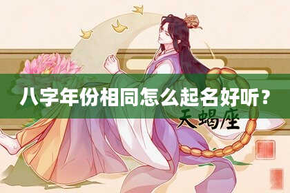 八字年份相同怎么起名好听？