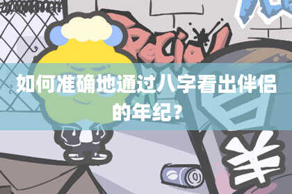 如何准确地通过八字看出伴侣的年纪?