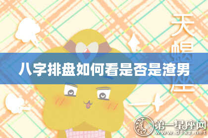 八字排盘如何看是否是渣男