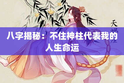 八字揭秘:不住神柱代表我的人生命运