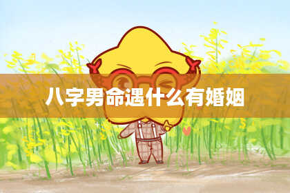 八字男命遇什么有婚姻