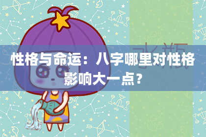 性格与命运:八字哪里对性格影响大一点?