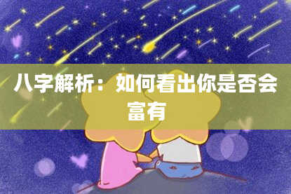 八字解析：如何看出你是否会富有