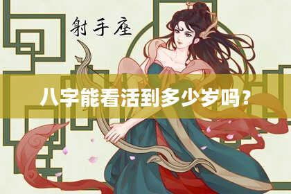 八字能看活到多少岁吗？