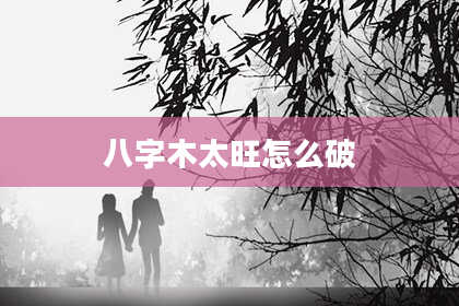 八字木太旺怎么破