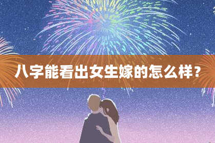 八字能看出女生嫁的怎么样？