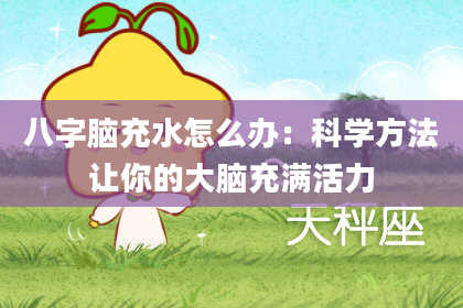 八字脑充水怎么办：科学方法让你的大脑充满活力