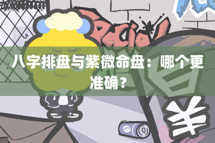 八字排盘与紫微命盘：哪个更准确？