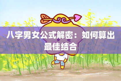 八字男女公式解密：如何算出最佳结合