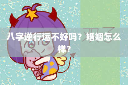 八字逆行运不好吗？婚姻怎么样？