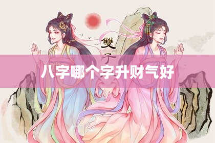 八字哪个字升财气好
