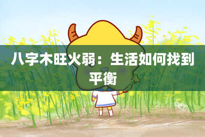八字木旺火弱：生活如何找到平衡