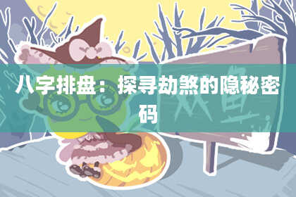 八字排盘：探寻劫煞的隐秘密码
