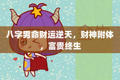 八字男命财运逆天，财神附体，富贵终生