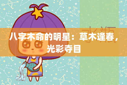 八字木命的明星：草木逢春，光彩夺目