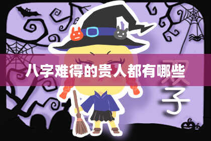 八字难得的贵人都有哪些
