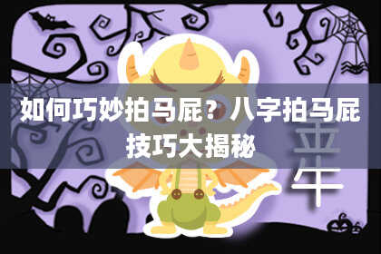如何巧妙拍马屁?八字拍马屁技巧大揭秘