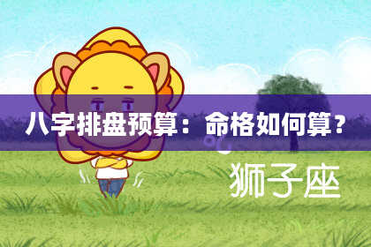 八字排盘预算：命格如何算？