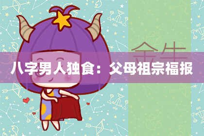 八字男人独食：父母祖宗福报