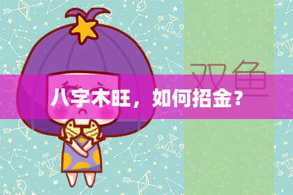 八字木旺，如何招金？