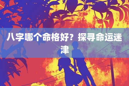 八字哪个命格好？探寻命运迷津