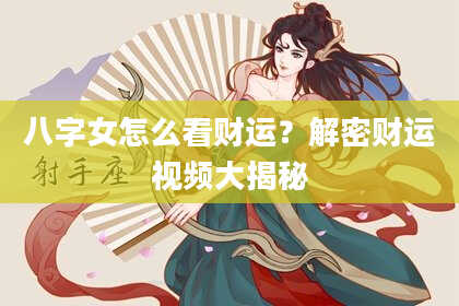 八字女怎么看财运？解密财运视频大揭秘