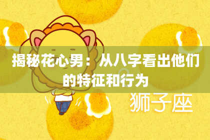 揭秘花心男：从八字看出他们的特征和行为