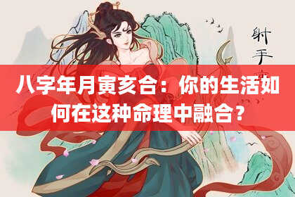 八字年月寅亥合：你的生活如何在这种命理中融合？