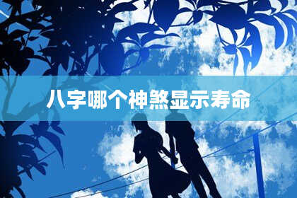 八字哪个神煞显示寿命