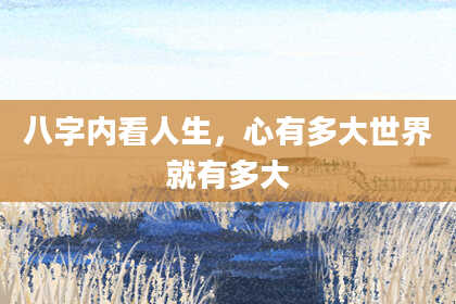 八字内看人生，心有多大世界就有多大