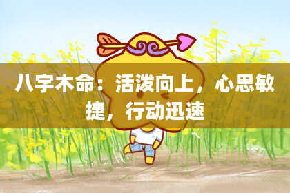 八字木命：活泼向上，心思敏捷，行动迅速