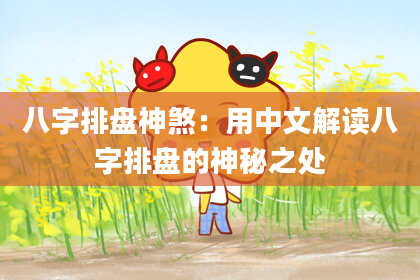八字排盘神煞：用中文解读八字排盘的神秘之处