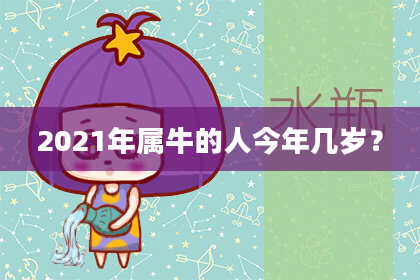 2021年属牛的人今年几岁？