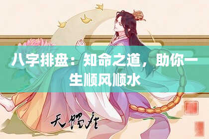 八字排盘：知命之道，助你一生顺风顺水