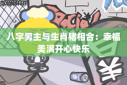 八字男主与生肖猪相合：幸福美满开心快乐