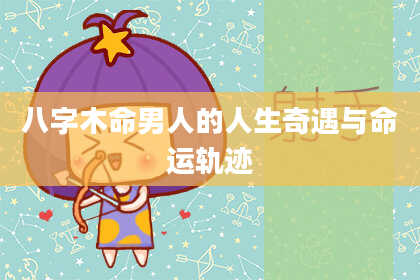 八字木命男人的人生奇遇与命运轨迹