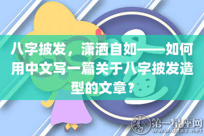 八字披发，潇洒自如——如何用中文写一篇关于八字披发造型的文章？