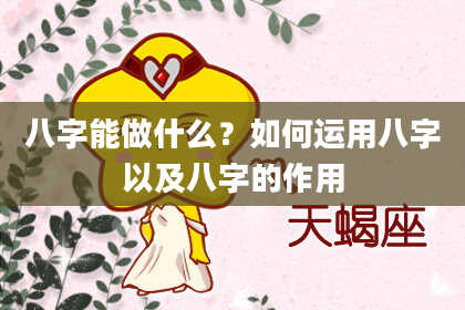 八字能做什么？如何运用八字以及八字的作用