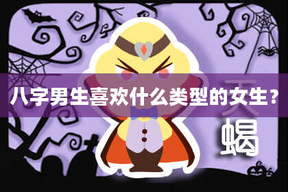 八字男生喜欢什么类型的女生？