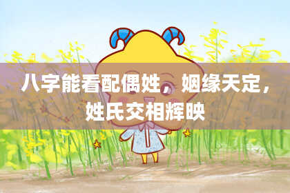 八字能看配偶姓，姻缘天定，姓氏交相辉映