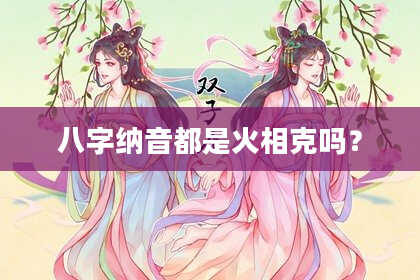 八字纳音都是火相克吗？