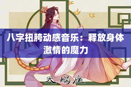 八字扭胯动感音乐:释放身体激情的魔力