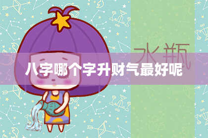 八字哪个字升财气最好呢