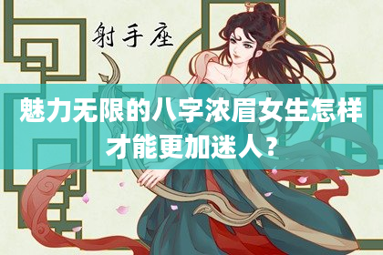 魅力无限的八字浓眉女生怎样才能更加迷人？