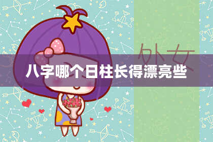 八字哪个日柱长得漂亮些