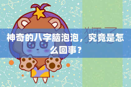 神奇的八字脑泡泡，究竟是怎么回事？
