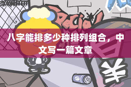 八字能排多少种排列组合，中文写一篇文章